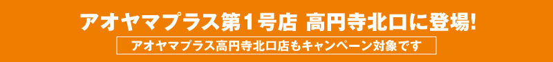 アオヤマプラス第1号店 高円寺北口に登場!アオヤマプラス高円寺北口店もキャンペーン対象です