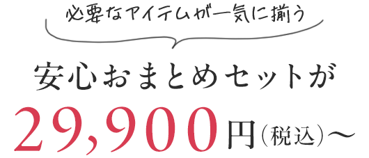 必要なアイテムが一気に揃う安心おまとめセットが29,900円(税込)〜