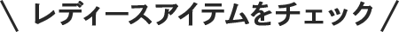 レディースアイテムをチェック