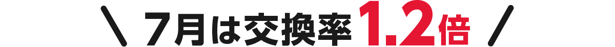 7月は交換率1.2倍