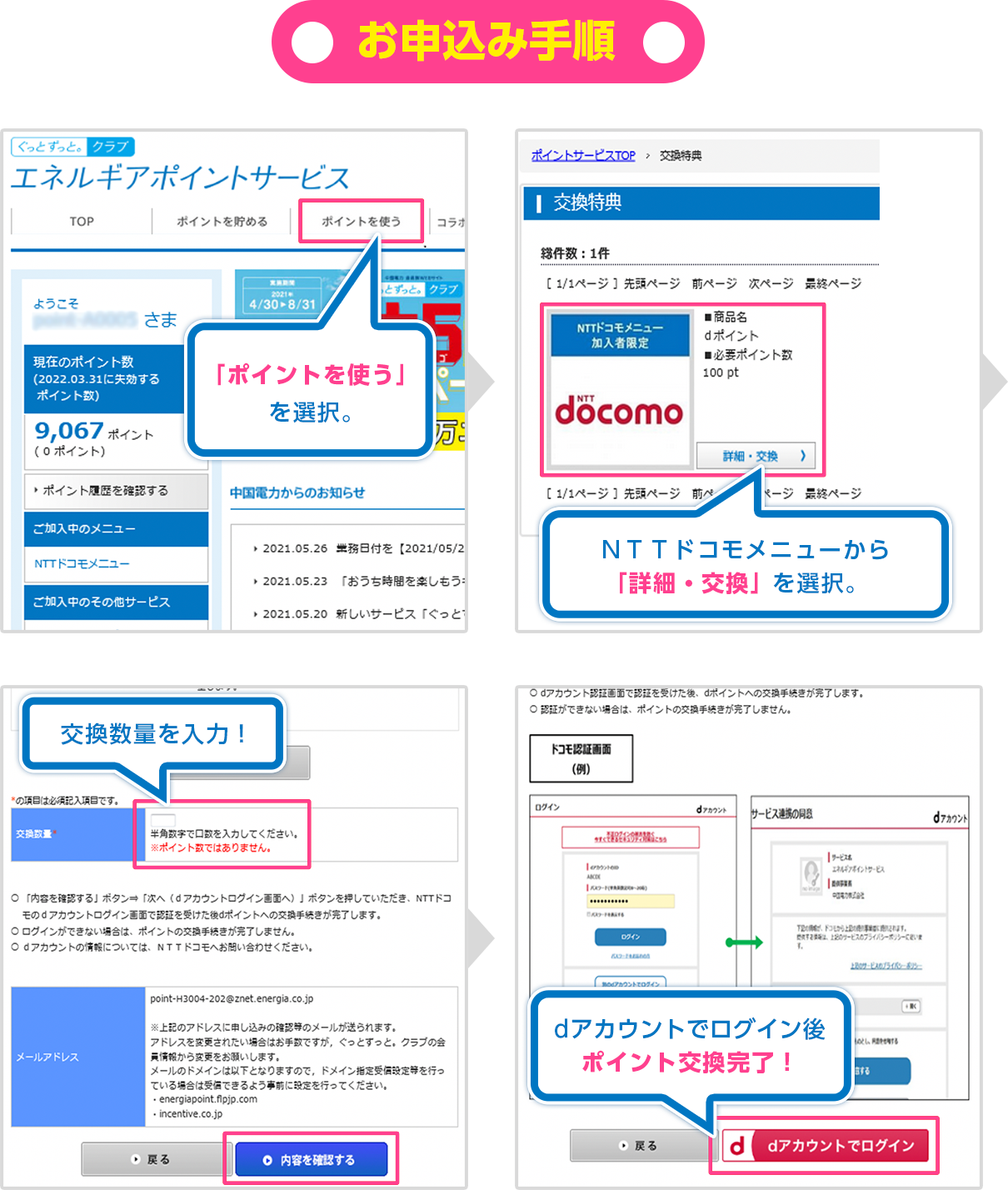 お申込み手順 「ポイントを使う」を選択。 > NTTドコモメニューから「詳細・交換」を選択。 > 交換数量を入力！ > dアカウントでログイン後ポイント交換完了！