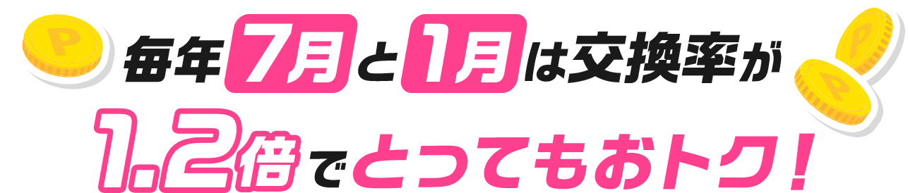 毎年7月と1月は交換率が1.2倍でとってもおトク！