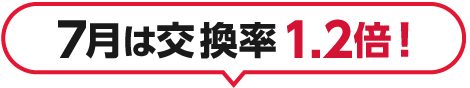 7月は交換率1.2倍！