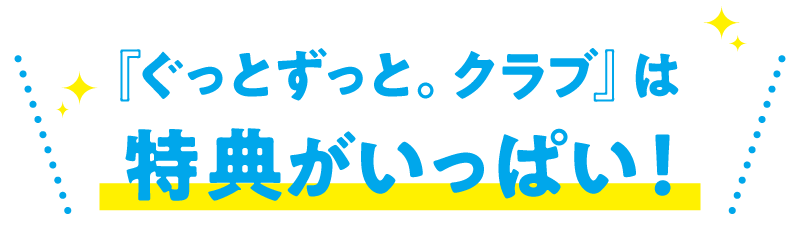 「ぐっとずっと。クラブ」は特典がいっぱい！