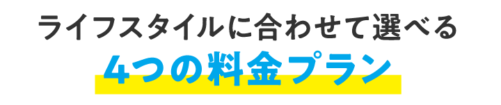 ライフスタイルに合わせて選べる4つの料金プラン