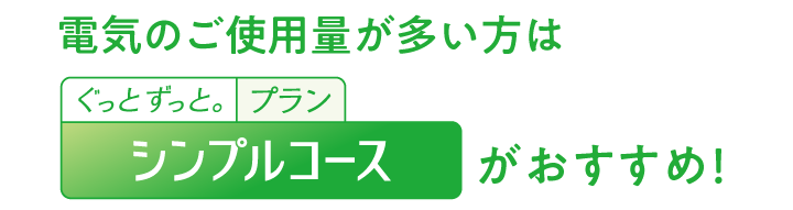 電気のご使用量が多い方は　シンプルコースがおすすめ！