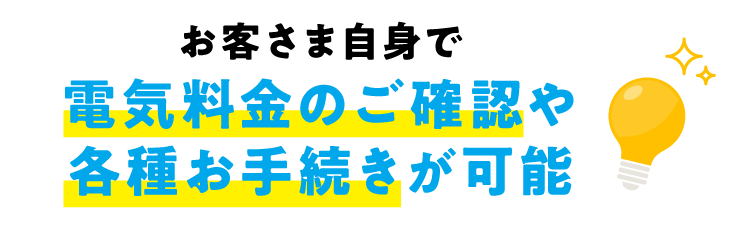 お客さま自身で電気料金のご確認や各種お手続きが可能