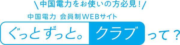 中国電力をお使いの方必見！ 中国電力 会員制WEBサイトぐっとずっと。クラブって？