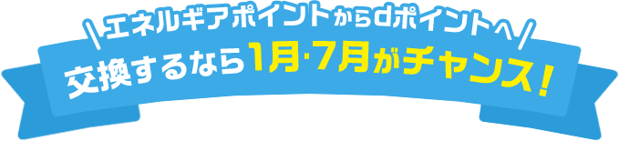 エネルギアポイントからdポイントへ交換するなら1月･7月がチャンス！
