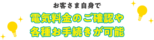 お客さま自身で電気料金のご確認や各種お手続きが可能