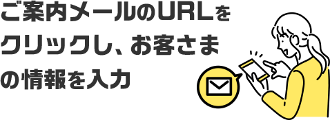 ご案内メールのURLをクリックし、お客さまの情報を入力