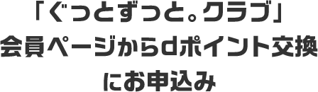 「ぐっとずっと。クラブ」会員ページからdポイント交換にお申込み