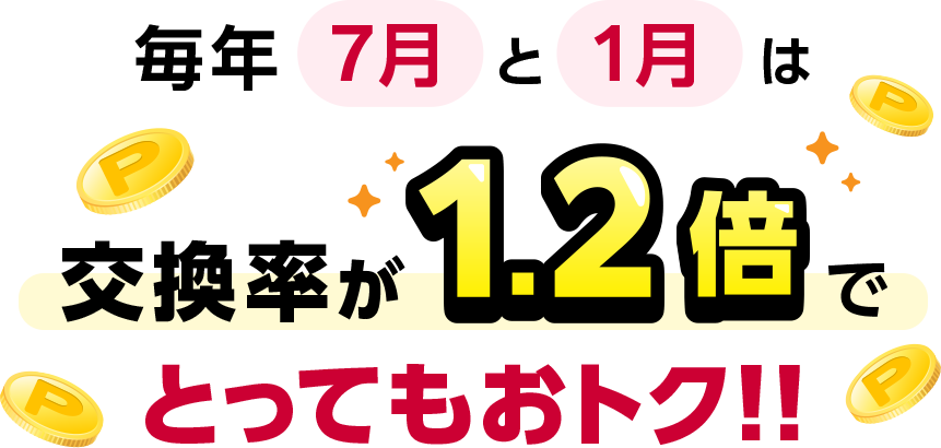 毎年7月と1月は交換率が1.2倍でとってもおトク！