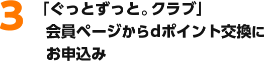 3.「ぐっとずっと。クラブ」会員ページからdポイント交換にお申込み