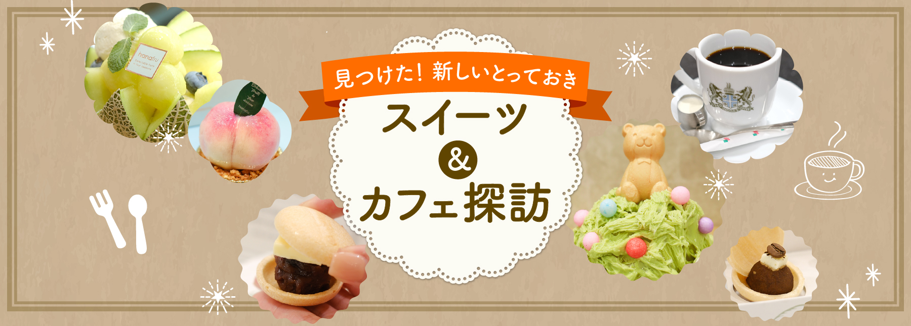 見つけた！新しいとっておきスイーツ＆カフェ探訪