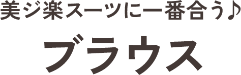 美ジ楽スーツに一番合う♪ブラウス