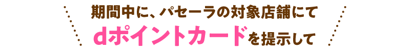 期間中に、パセーラの対象店舗にてdポイントカードを提示して