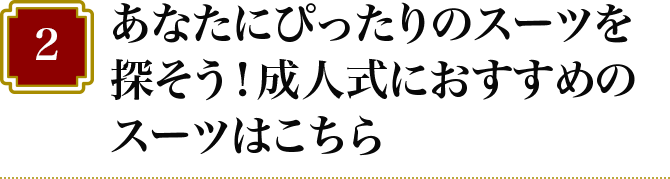 2 あなたにぴったりのスーツを探そう！成人式におすすめのスーツはこちら