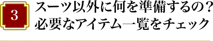 3 スーツ以外に何を準備するの？必要なアイテム一覧をチェック