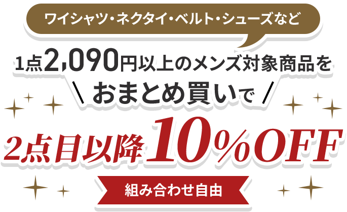 ワイシャツ・ネクタイ・ベルト・シューズなど1点2,090円以上のメンズ対象商品をおまとめ買いで2点目以降10%OFF組み合わせ自由