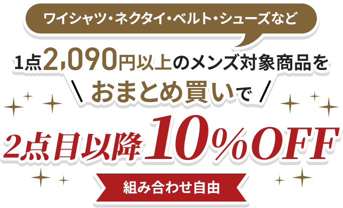 ワイシャツ・ネクタイ・ベルト・シューズなど1点2,090円以上のメンズ対象商品を
おまとめ買いで2点目以降10%OFF組み合わせ自由
