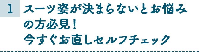 1 スーツ姿が決まらないとお悩みの方必見！今すぐお直しセルフチェック