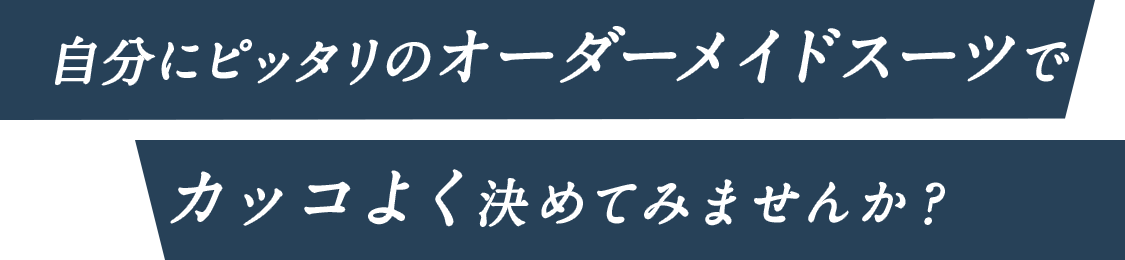 自分にピッタリのオーダーメイドスーツでカッコよく決めてみませんか？