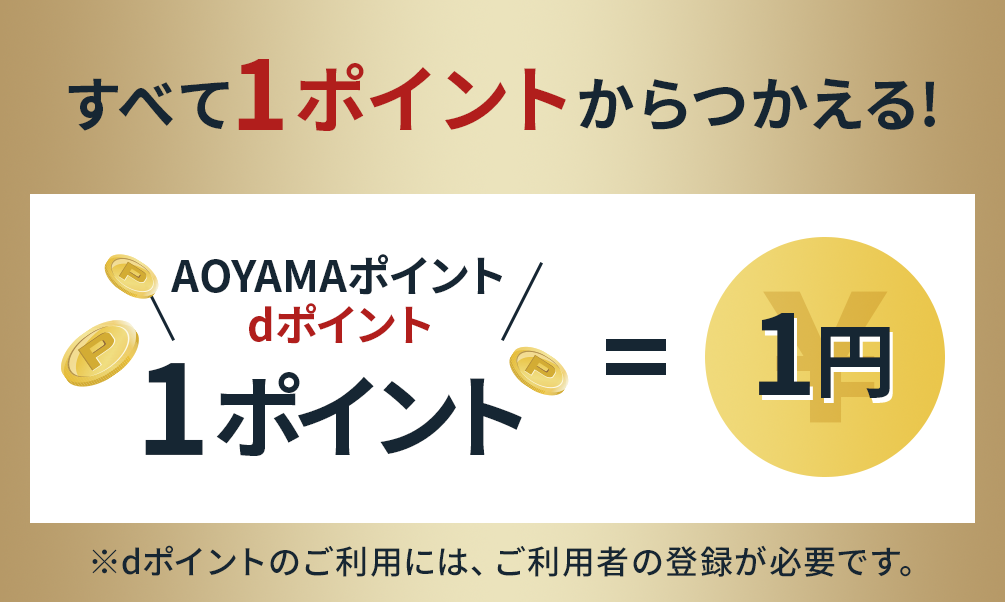 すべて1ポイントからつかえる！（AOYAMAポイント、dポイント）1ポイント＝1円 ※dポイントのご利用には、ご利用者の登録が必要です。