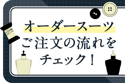 オーダースーツご注文の流れをチェック！