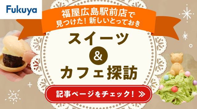 福屋広島駅前店で見つけた！新しいとっておき スイーツ&カフェ探訪