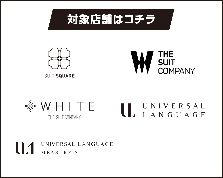 対象店舗はコチラ SUIT SQUARE THE SUIT COMPANY WHITE THE SUIT COMPANY UNIVERSAL LANGUAGE UNIVERSAL LANGUAGE MEASURE'S