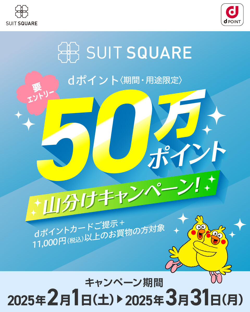 スーツスクエア×dポイントクラブ SUIT SQUARE 要エントリー dポイント〈期間・用途限定〉50万ポイント山分けキャンペーン！dポイントカードご提示＋11,000円（税込）以上のお買物の方対象 キャンペーン期間：2025年2月1日（土）〜2025年3月31日（月）