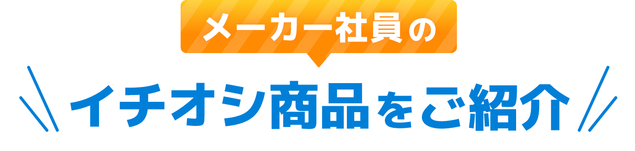 メーカー社員のイチオシ商品をご紹介