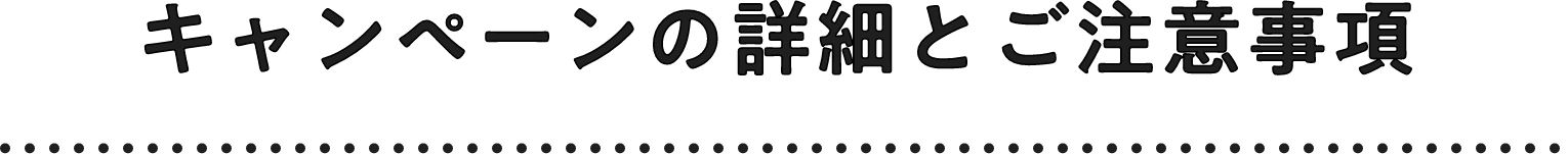 キャンペーンの詳細とご注意事項