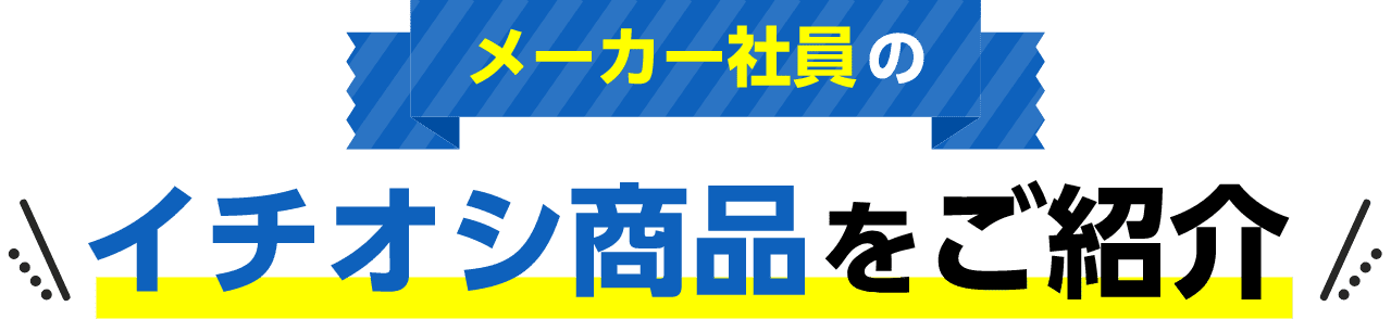 メーカー社員のイチオシ商品をご紹介