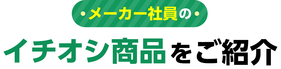メーカー社員のイチオシ商品をご紹介