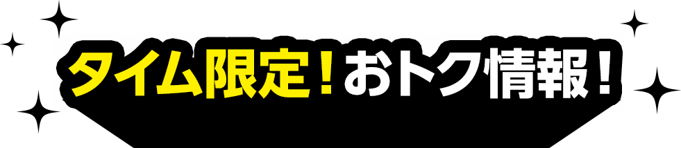 タイム限定！おトク情報！