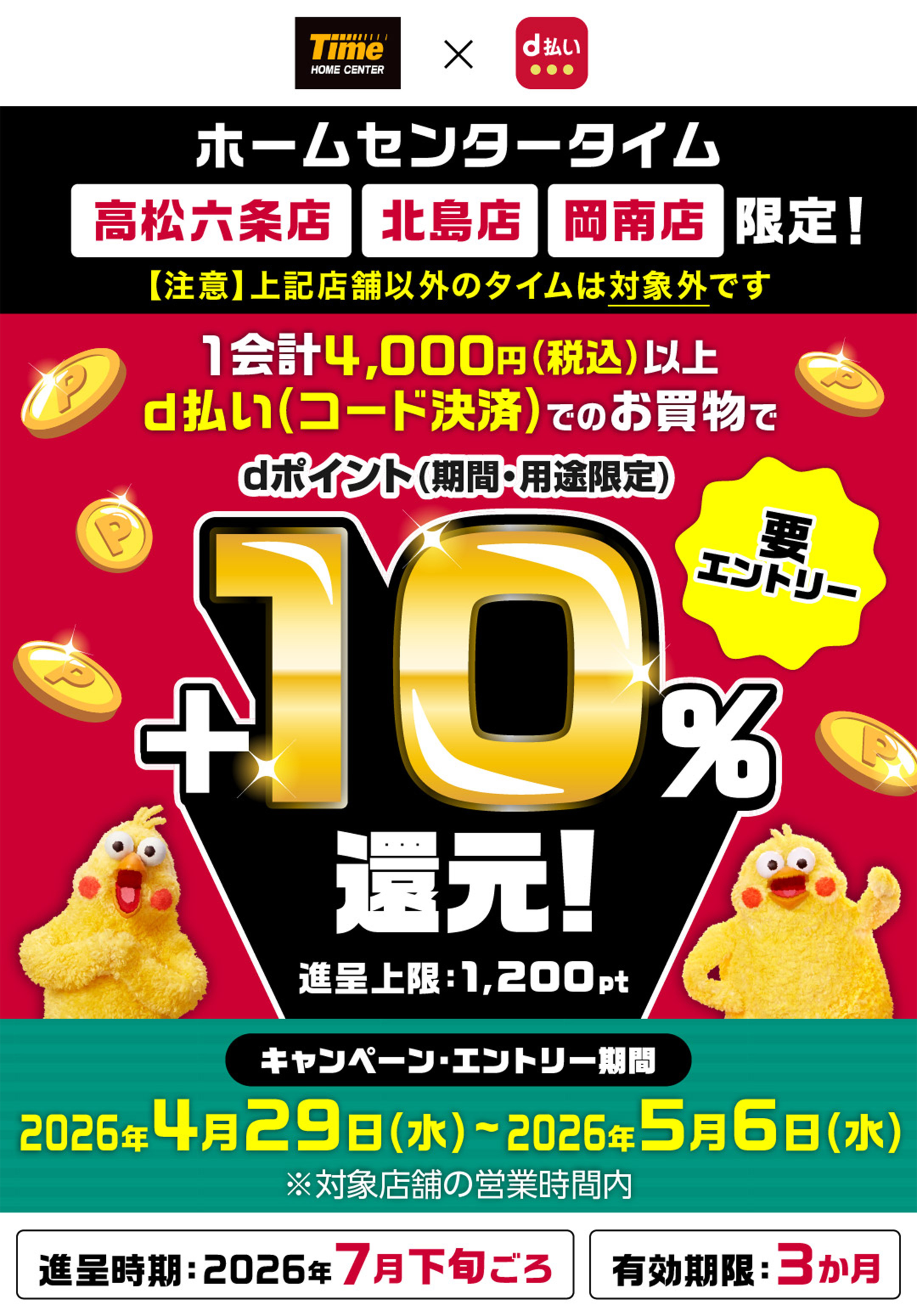 ホームセンタータイム高松六条店、北島店、岡南店限定！1会計4,000円以上d払い(コード決済)でのお買い物でdポイント(期間・用途限定)＋10%還元！進展条件:1,200pt、キャンペーン・エントリー期間2026年4月29(水)〜2026年5月6(水)、進呈時期:2026年7月頃、有効期限:3ヶ月