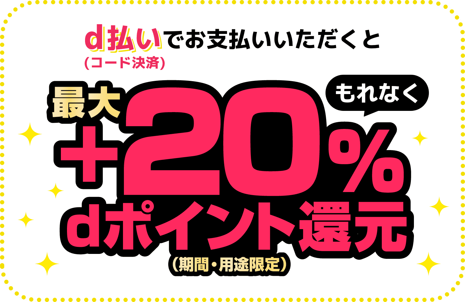 d払い（コード決済）でお支払いいただくともれなく最大＋20％dポイント還元（期間・用途限定）