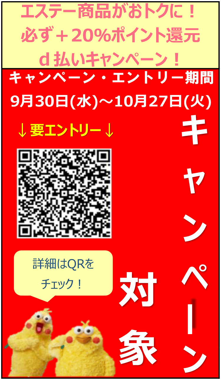 エステー商品がおトクに！必ず＋20％ポイント還元ｄ払いキャンペーン！ キャンペーン・エントリー期間 9月30日(水)～10月27日(火) キャンペーン対象 詳細はQRをチェック！ ↓要エントリー↓