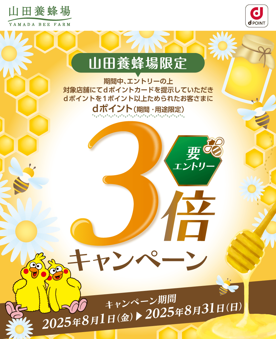 山田養蜂場 dポイントクラブ 山田養蜂場限定 期間中、エントリーの上対象店舗にてdポイントカードを提示していただきdポイントを1ポイント以上ためられたお客さまにdポイント（期間・用途限定）3倍キャンペーン 要エントリー キャンペーン期間：2025年8月1日(金)～2025年8月31日（日）