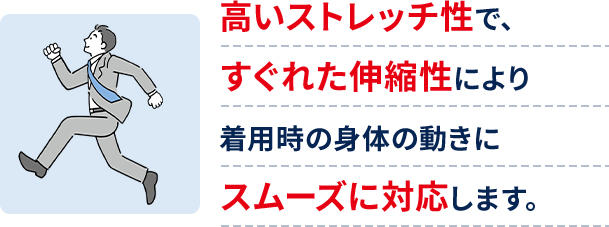 高いストレッチ性で、すぐれた伸縮性により着用時の身体の動きにスムーズに対応します。