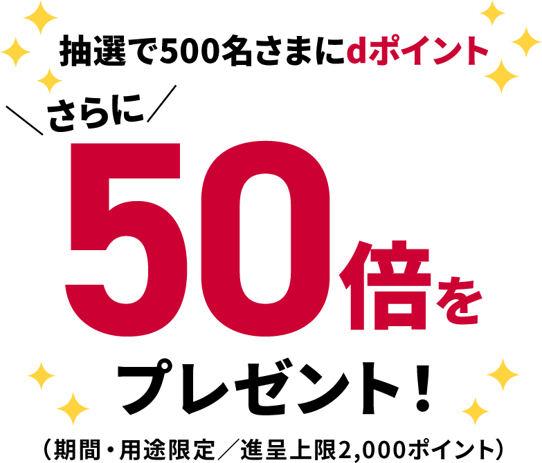 抽選で500名さまにdポイント さらに50倍をプレゼント！（期間・用途限定／進呈上限2,000ポイント）