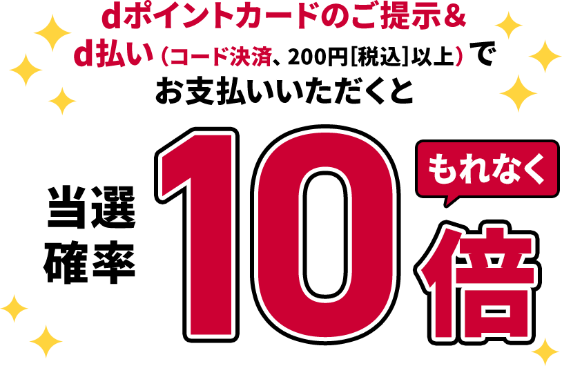 dポイントカードのご提示＆d払い（コード決済、200円（税込）以上）でお支払いいただくともれなく当選確率10倍