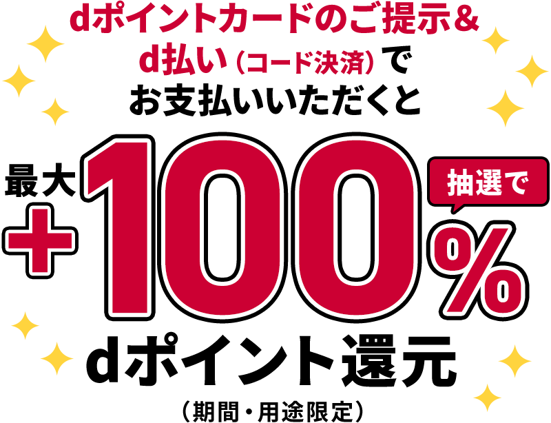 dポイントカードのご提示＆d払い（コード決済）でお支払いいただくと 抽選で最大＋100％ dポイント（期間・用途限定）還元