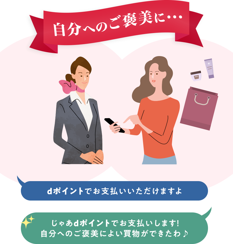 自分へのご褒美に・・・ dポイントでお支払いいただけますよ じゃあdポイントでお支払いします！ 自分へのご褒美によい買物ができたわ♪