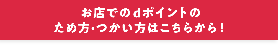 お店でのdポイントの ため方・つかい方はこちらから！