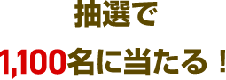 抽選で1,100名に当たる！