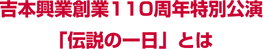 吉本興業創業110周年特別公園「伝説の一日」とは