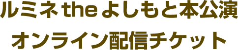 ルミネtheよしもと本公演オンライン配信チケット